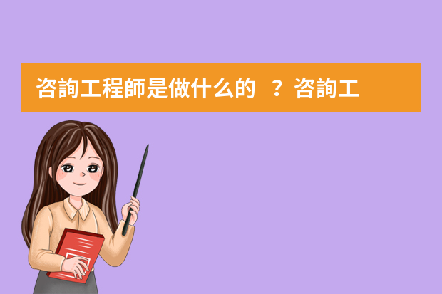 咨詢工程師是做什么的？咨詢工程師報考條件是什么？